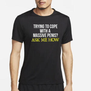 Trying To Cope With A Massive Penis Ask Me How T-Shirt4