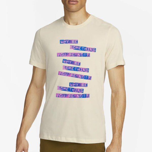 Why Be Something That You’re Not T-Shirt2