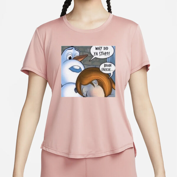 Why Did Ya Stop Brain Freeze T-Shirt4