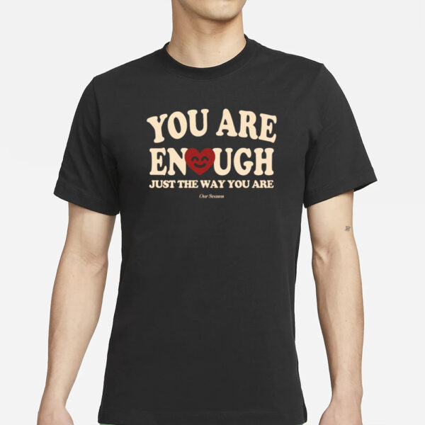 You Are Enough Just The Way You Are Ourseasns T-Shirt