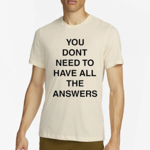 You Don’t Need To Have All The Answers T-Shirt4