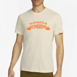 You Remind Me Of Sunshine T-Shirt4