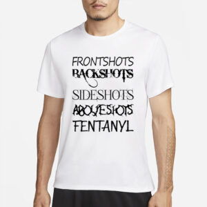 Frontshots Backshots Sideshots Aboveshots Fentanyl T Shirt