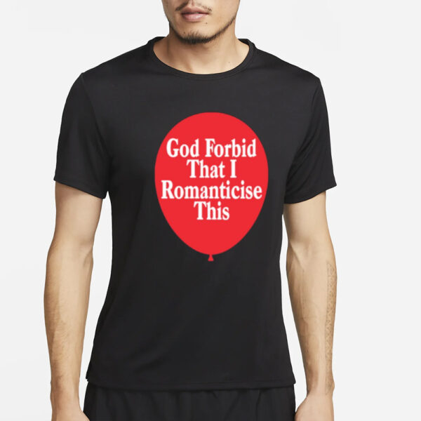 God Forbid That I Romanticise This T-Shirt4