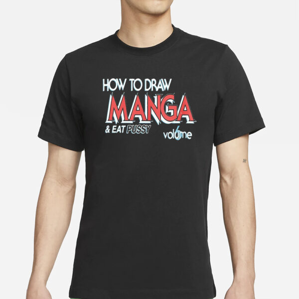 How To Draw Manga And Eat Pussy 6 Volume T-Shirts