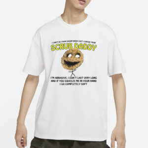 I Can't Be Your Sugar Daddy But I Can Be Your Scrub Daddy T-Shirt