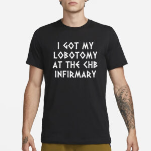 I Got My Lobotomy At The Chb Infirmary T-Shirt3