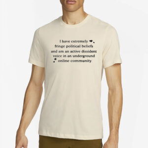 I Have Extremely Fringe Political Beliefs T-Shirt2