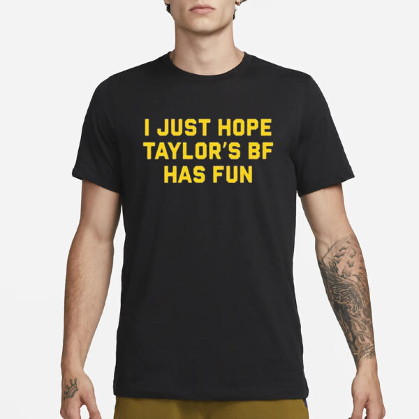 I Just Hope Taylor’s Bf Has Fun T-Shirt1