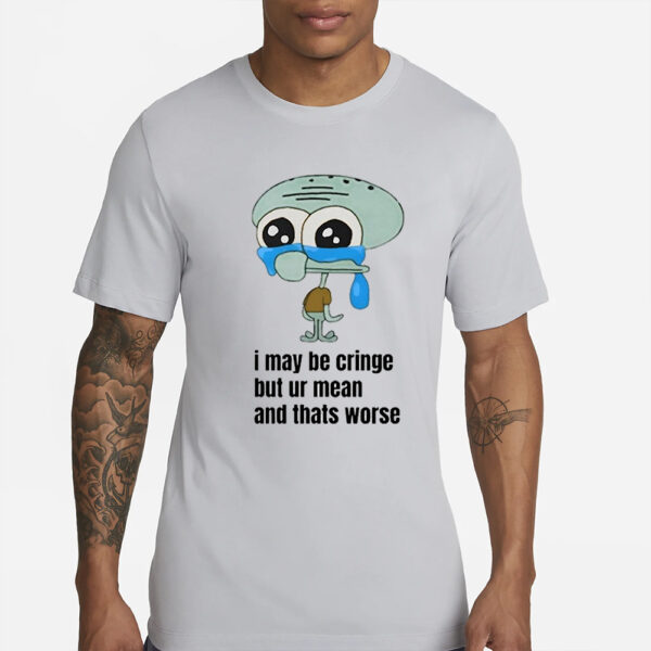 I May Be Cringe But Ur Mean And Thats Worse Shirt