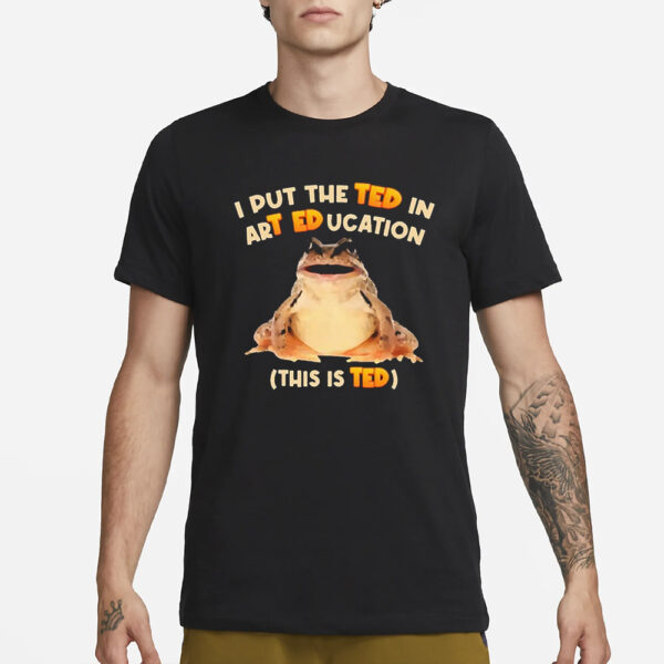 I Put The Ted In Art Education T-Shirt3