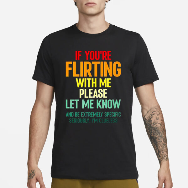 If Youre Flirting With Me Please Let Know And Be Extremely T-Shirt3