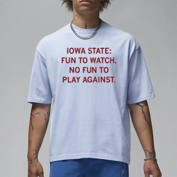 Iowa State Fun To Watch, No Fun To Play Against T Shirt1