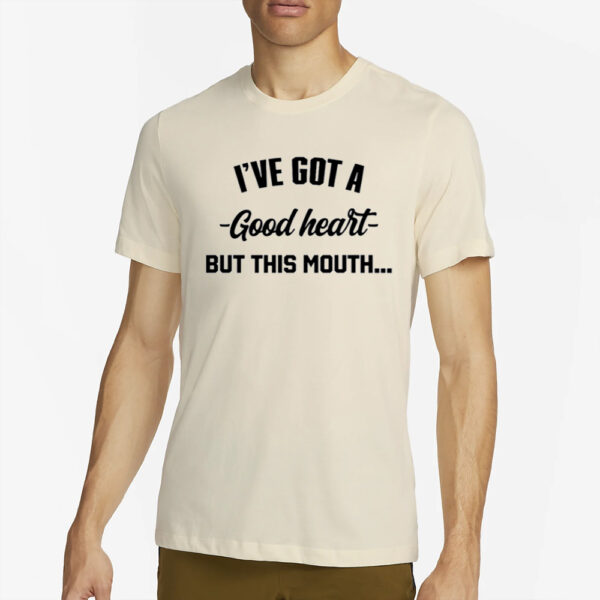 I've Got A - Good Heart - But This Mouth T-Shirt4