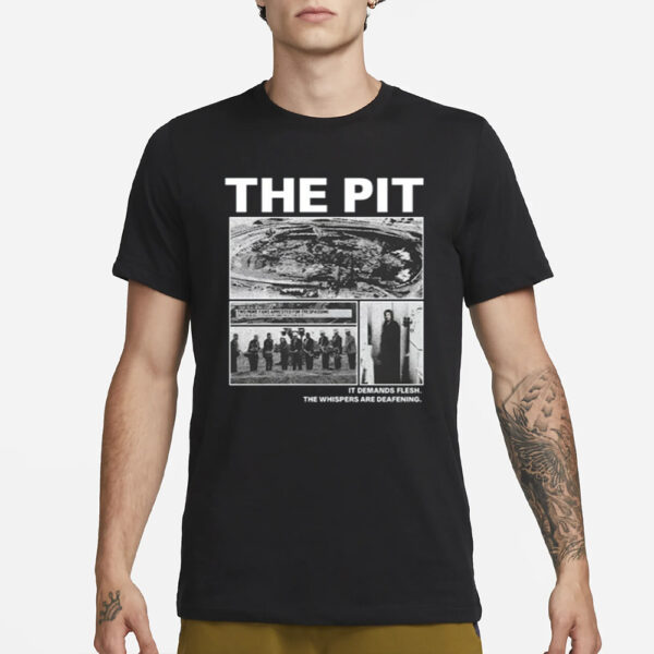 Leftern The Pit It Demands Flesh. The Whispers Are Deafening. T Shirt1