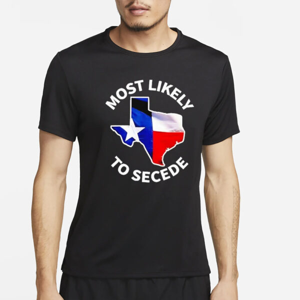 Most Likely To Secede Texas Flag Map 2024 T-Shirt2