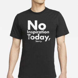 No Inspiration Today Sorry T-Shirts