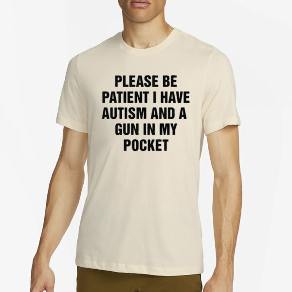 Please Be Patient I Have Autism And A Gun In My Pocket T-Shirt2