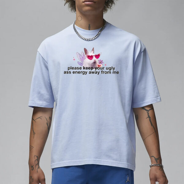 Please Keep Your Ugly Ass Energy Away From Me T-Shirt3