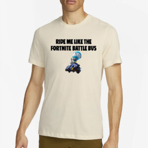 Ride Me Like The Fortnite Battle Bus T-Shirt2