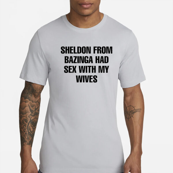 Sheldon From Bazinga Had Sex With My Wives T-Shirt