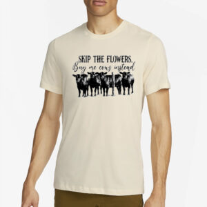 Skip the flowers buy me cows instead T-Shirt2