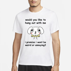 Stinkykatie Would You Like To Hang Out With Me I Promise I Wont Be Weird Or Annoying T-Shirt