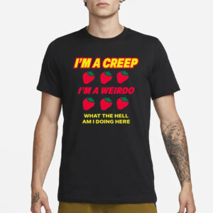 Strawberry I’m A Creep Im A Weirdo What The Hell Am I Doing Here T-Shirt3