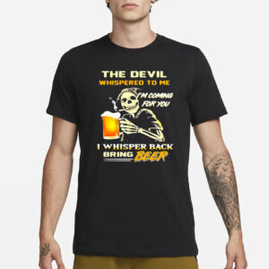 The Devil Whispered To Me I’m Coming For You I Whisper Back Bring Beer T-Shirt1