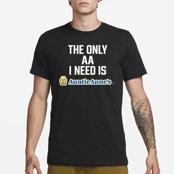 The Only Aa I Need Is Auntie Anne’s T-Shirt1