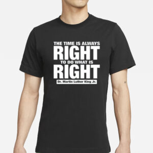 The Time Is Always Right To Do What Is Right Dr. Martin Luther King Jr. T-Shirt