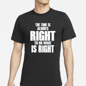 The Time Is Always Right To Do What Is Right T-Shirt