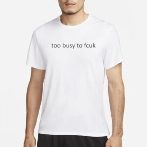 Too Busy To Fcuk T-Shirt