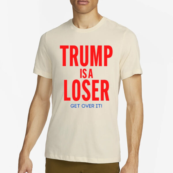 Trump Is A Loser Get Over It T-Shirt2