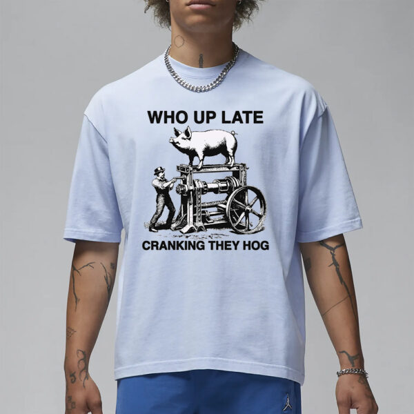 Who Up Late Cranking They Hog T-Shirt1