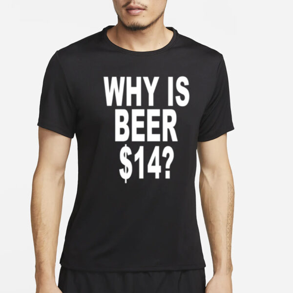 Why Is Beer $14 T- Shirt4