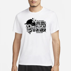 Why The Helmet I Was Born Stupid And I Cant Afford To Get Worse T-Shirt