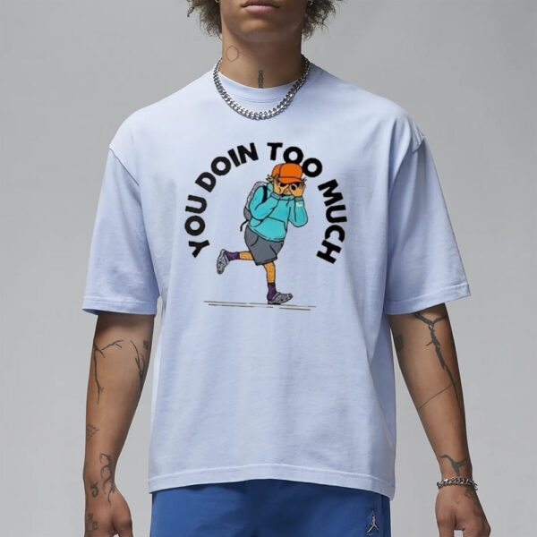 You Doin Too Much T-Shirt1