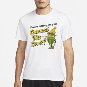 You're Telling Me You Creamed This Corn T-Shirt