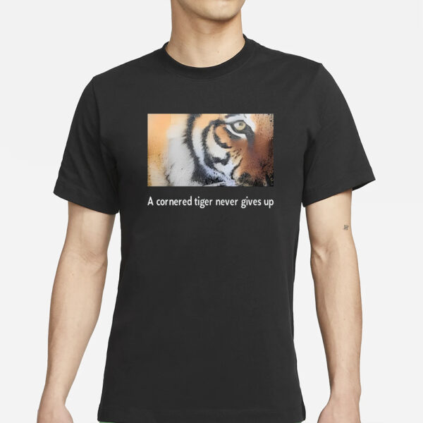 A Cornered Tiger Never Gives Up T-Shirt