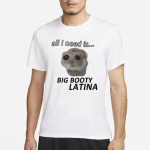 All I Need Is Big Booty Latina T-Shirt1