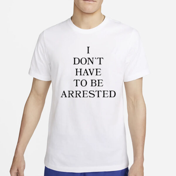 Avani I Don’t Have To Be Arrested T-Shirt4