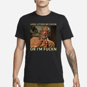 Bill Cosby Look Either We Fuckn Or I’m Fuckn T-Shirt1