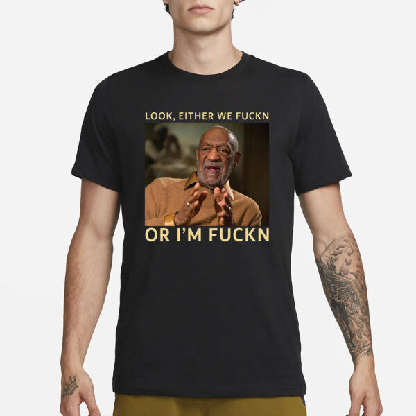 Bill Cosby Look Either We Fuckn Or I’m Fuckn T-Shirt1