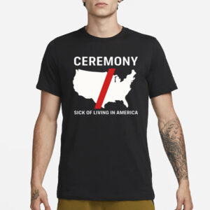 Ceremony Sick Of Living In America T-Shirt1