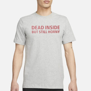 Dead Inside But Still Horny T-Shirt