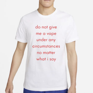 Do Not Give Me A Vape Under Any Circumstances No Matter What I Say T-Shirt2