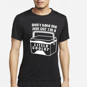 Dont Hate Me Just Cuz Im A Little Cooler T-Shirt4