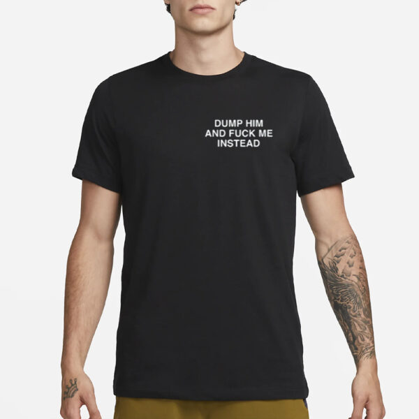 Dump Him And Fuck Me Instead Assholes Live Forever T-Shirt4