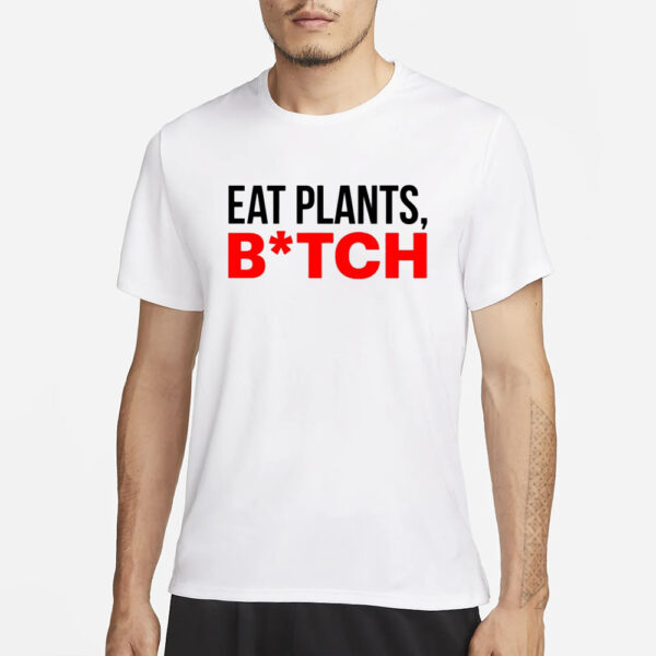 Eat Plants Bitch T-Shirt3